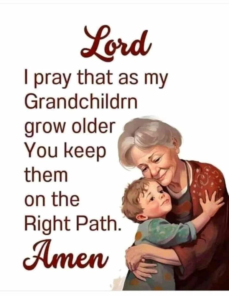 Lord I pray that as my grandchildrn grow older you keep them on the right path Amen